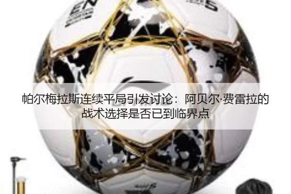 帕尔梅拉斯连续平局引发讨论：阿贝尔·费雷拉的战术选择是否已到临界点
